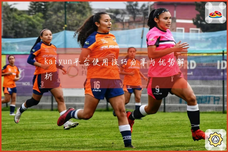 kaiyun平台使用技巧分享与优势解析