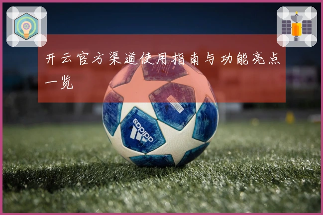 开云官方渠道使用指南与功能亮点一览