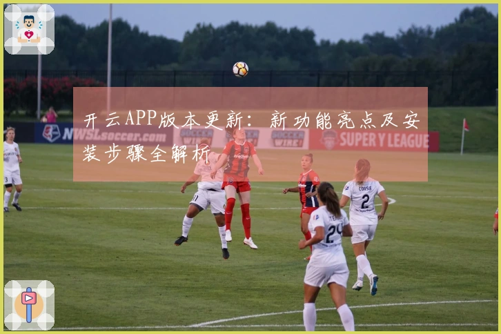 开云APP版本更新：新功能亮点及安装步骤全解析