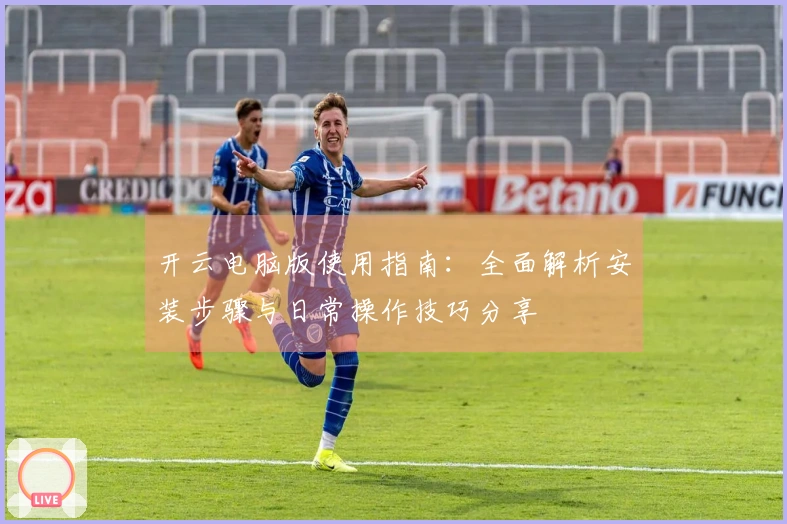 开云电脑版使用指南：全面解析安装步骤与日常操作技巧分享