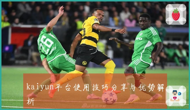 kaiyun平台使用技巧分享与优势解析