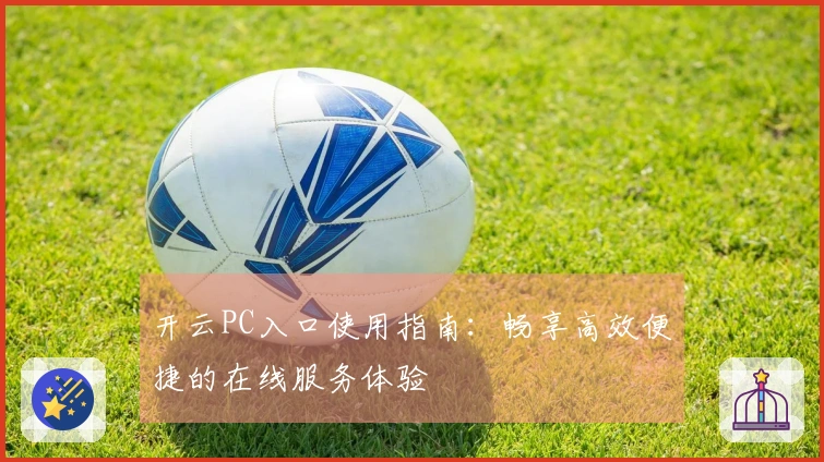 开云PC入口使用指南：畅享高效便捷的在线服务体验