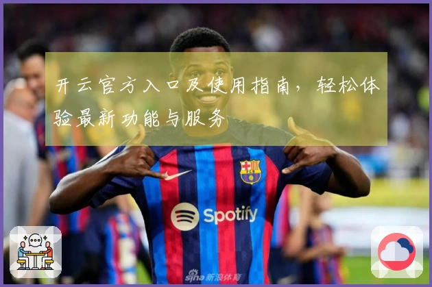 开云官方入口及使用指南，轻松体验最新功能与服务