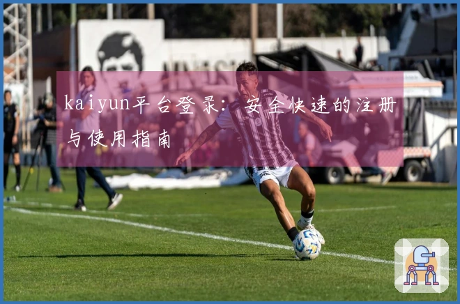 kaiyun平台登录:安全快速的注册与使用指南