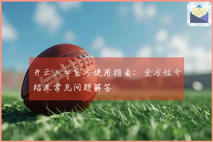 开云入口官方使用指南：全方位介绍及常见问题解答