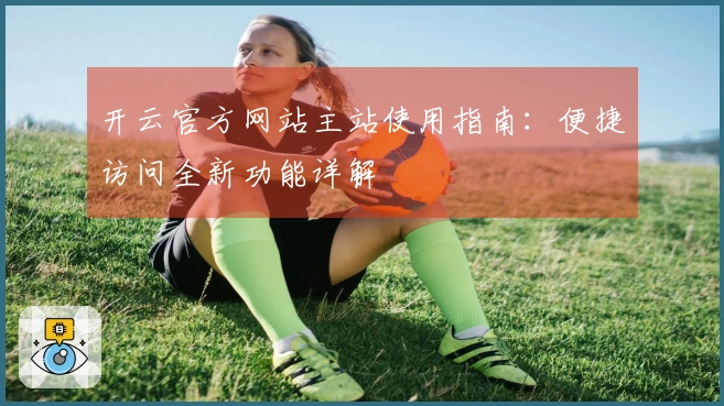 开云官方网站主站使用指南：便捷访问全新功能详解