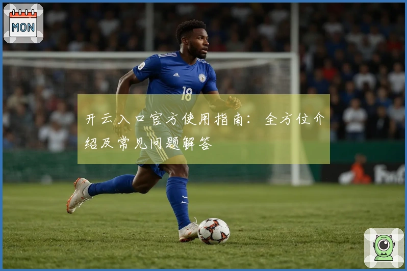 开云入口官方使用指南：全方位介绍及常见问题解答