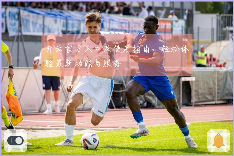 开云官方入口及使用指南,轻松体验最新功能与服务