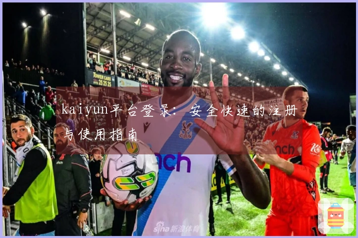 kaiyun平台登录：安全快速的注册与使用指南