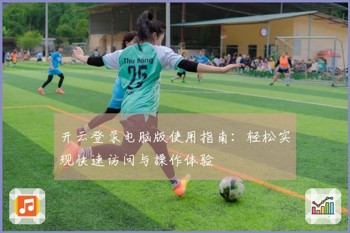 开云登录电脑版使用指南：轻松实现快速访问与操作体验