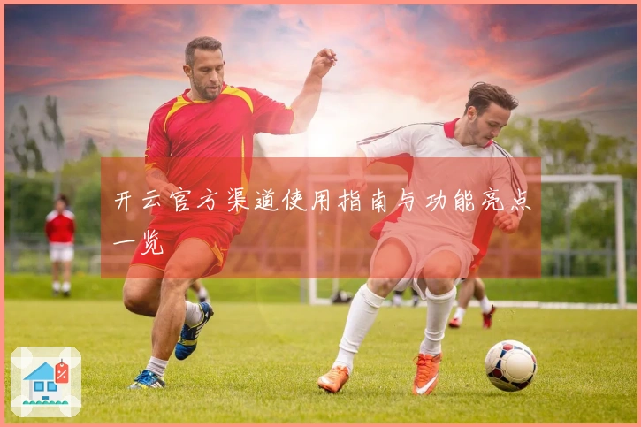 开云官方渠道使用指南与功能亮点一览