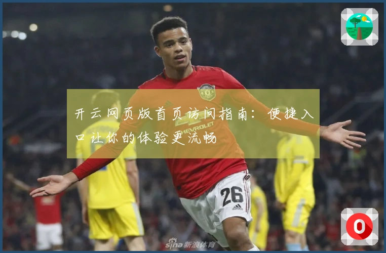 开云网页版首页访问指南：便捷入口让你的体验更流畅