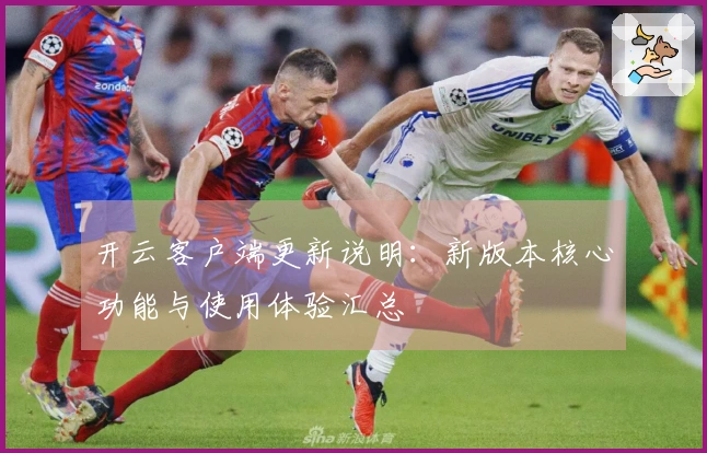 开云客户端更新说明：新版本核心功能与使用体验汇总