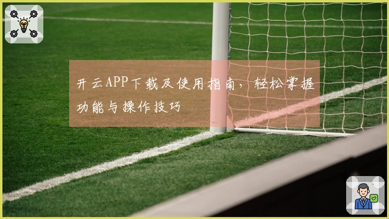 开云APP下载及使用指南，轻松掌握功能与操作技巧